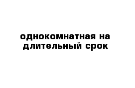 однокомнатная на длительный срок